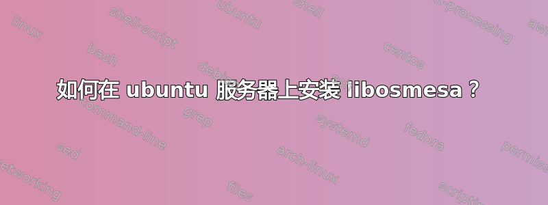 如何在 ubuntu 服务器上安装 libosmesa？