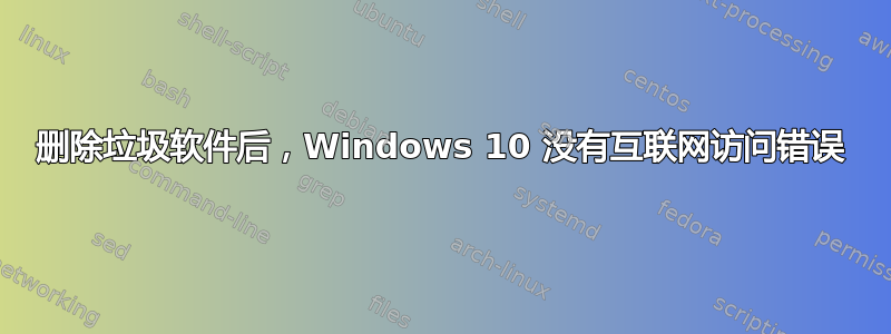 删除垃圾软件后，Windows 10 没有互联网访问错误