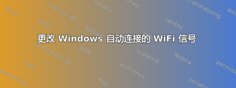 更改 Windows 自动连接的 WiFi 信号