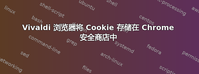 Vivaldi 浏览器将 Cookie 存储在 Chrome 安全商店中