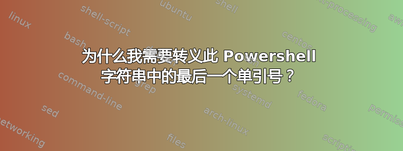 为什么我需要转义此 Powershell 字符串中的最后一个单引号？