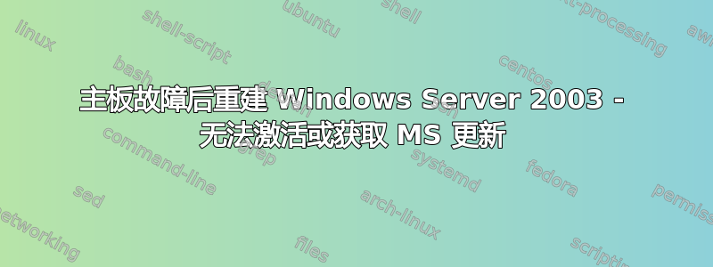 主板故障后重建 Windows Server 2003 - 无法激活或获取 MS 更新