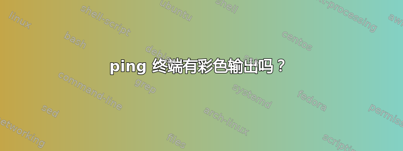 ping 终端有彩色输出吗？