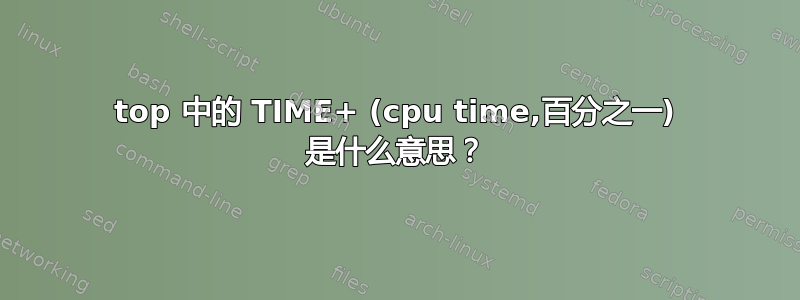 top 中的 TIME+ (cpu time,百分之一) 是什么意思？