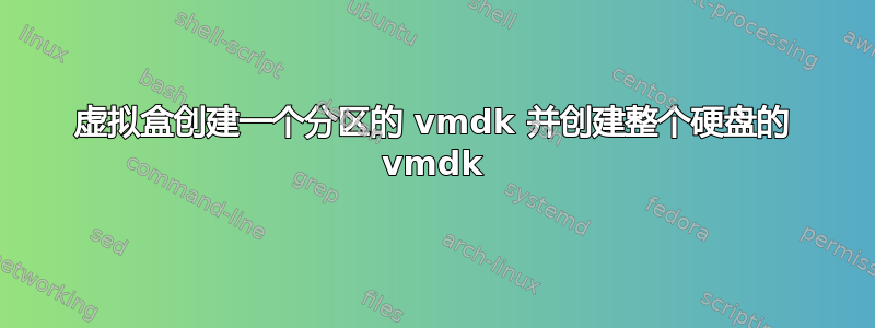 虚拟盒创建一个分区的 vmdk 并创建整个硬盘的 vmdk