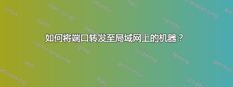 如何将端口转发至局域网上的机器？