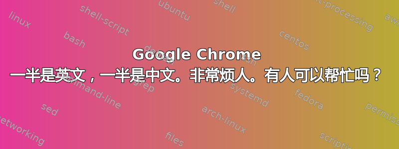 Google Chrome 一半是英文，一半是中文。非常烦人。有人可以帮忙吗？