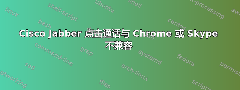 Cisco Jabber 点击通话与 Chrome 或 Skype 不兼容