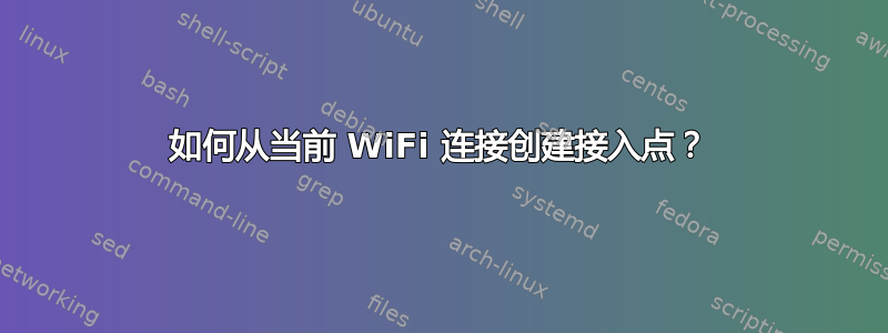 如何从当前 WiFi 连接创建接入点？