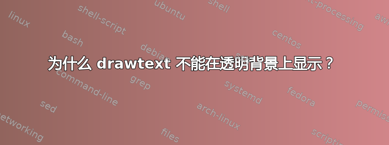 为什么 drawtext 不能在透明背景上显示？