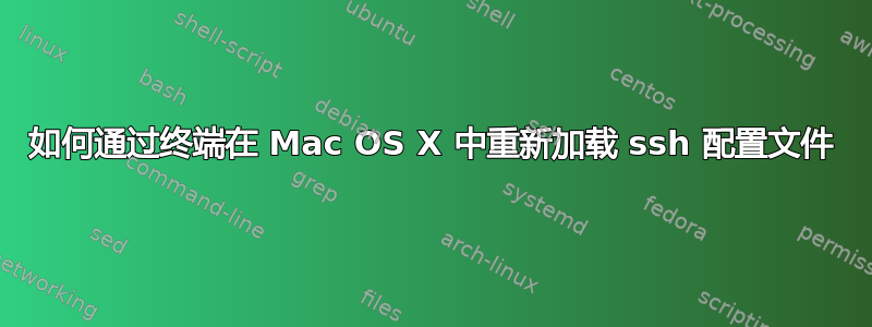 如何通过终端在 Mac OS X 中重新加载 ssh 配置文件