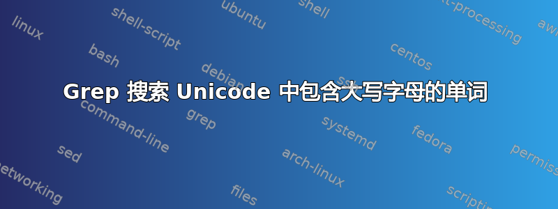 Grep 搜索 Unicode 中包含大写字母的单词