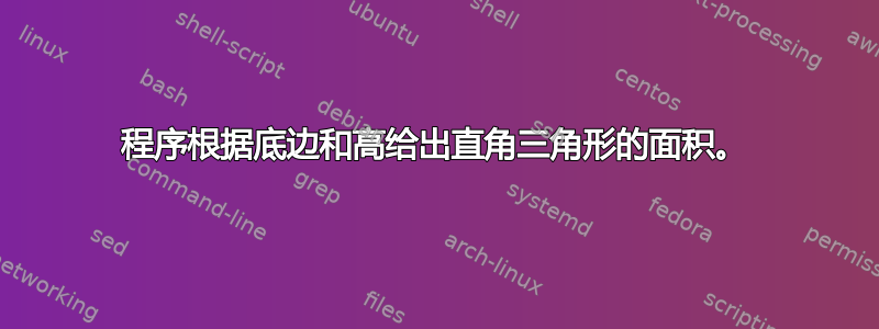 程序根据底边和高给出直角三角形的面积。