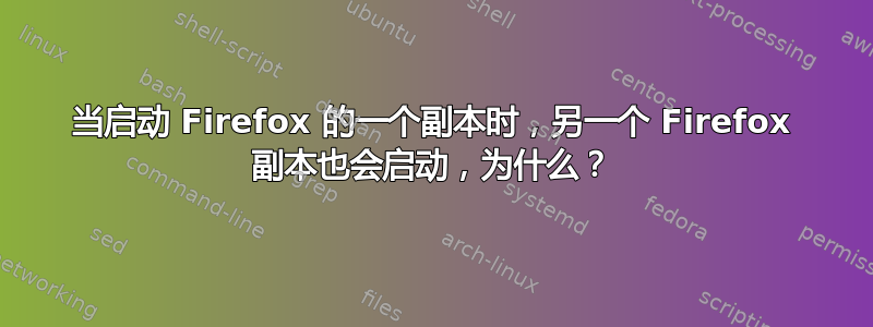 当启动 Firefox 的一个副本时，另一个 Firefox 副本也会启动，为什么？