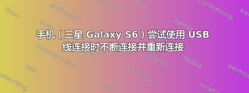 手机（三星 Galaxy S6）尝试使用 USB 线连接时不断连接并重新连接