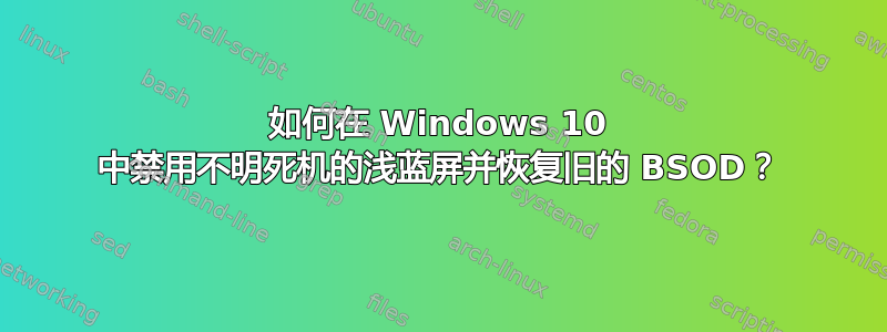 如何在 Windows 10 中禁用不明死机的浅蓝屏并恢复旧的 BSOD？