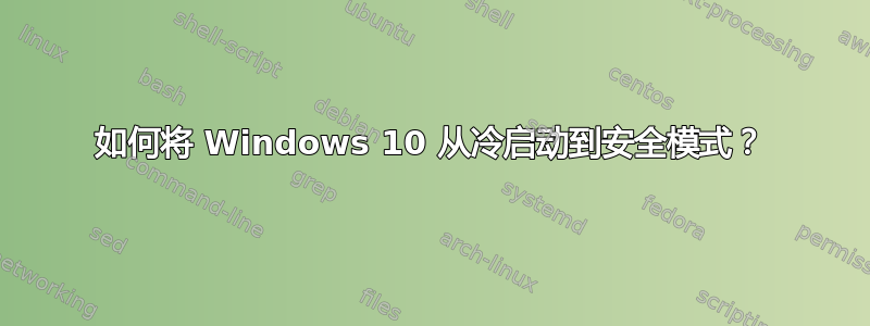 如何将 Windows 10 从冷启动到安全模式？