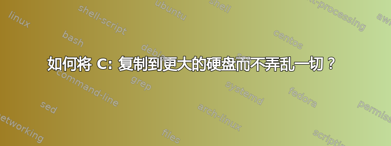 如何将 C: 复制到更大的硬盘而不弄乱一切？