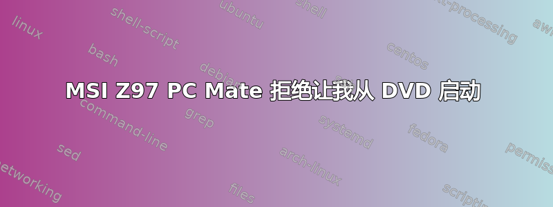 MSI Z97 PC Mate 拒绝让我从 DVD 启动