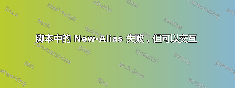 脚本中的 New-Alias 失败，但可以交互