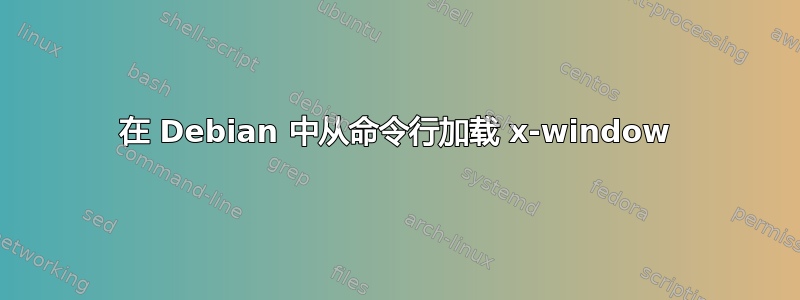 在 Debian 中从命令行加载 x-window