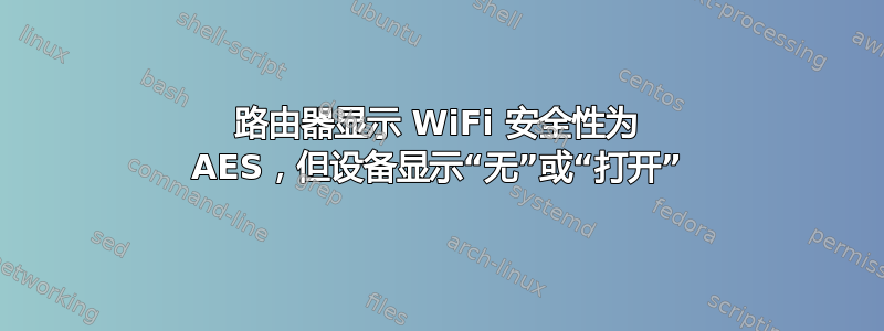 路由器显示 WiFi 安全性为 AES，但设备显示“无”或“打开”