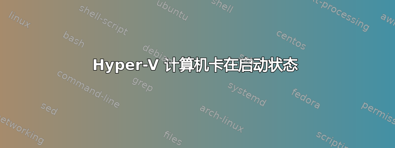 Hyper-V 计算机卡在启动状态