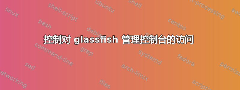 控制对 glassfish 管理控制台的访问