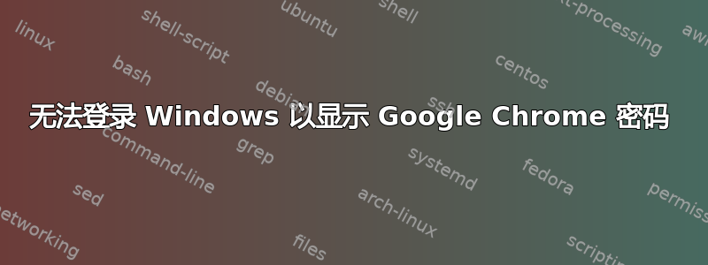 无法登录 Windows 以显示 Google Chrome 密码