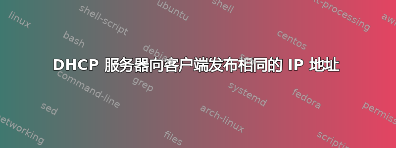 DHCP 服务器向客户端发布相同的 IP 地址