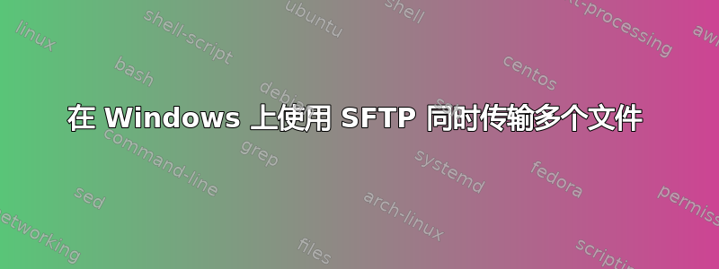 在 Windows 上使用 SFTP 同时传输多个文件