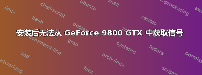 安装后无法从 GeForce 9800 GTX 中获取信号