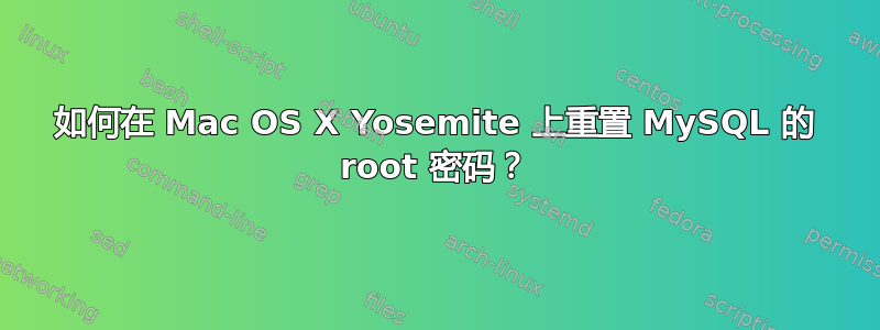 如何在 Mac OS X Yosemite 上重置 MySQL 的 root 密码？