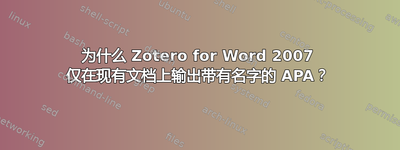 为什么 Zotero for Word 2007 仅在现有文档上输出带有名字的 APA？