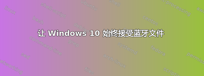 让 Windows 10 始终接受蓝牙文件