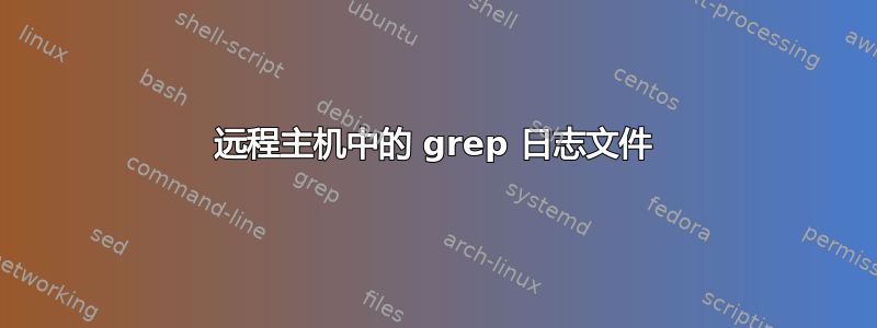 远程主机中的 grep 日志文件