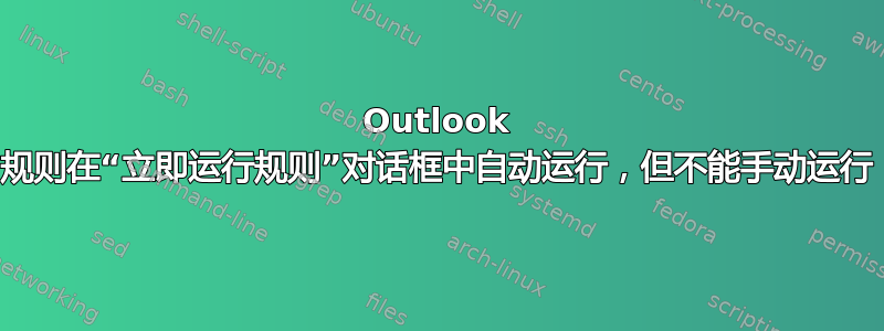 Outlook 规则在“立即运行规则”对话框中自动运行，但不能手动运行