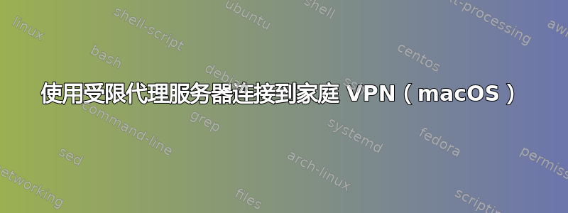 使用受限代理服务器连接到家庭 VPN（macOS）