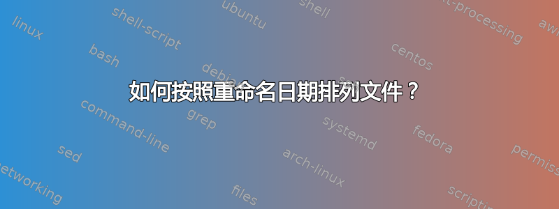 如何按照重命名日期排列文件？