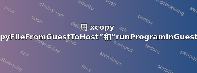 用 xcopy 和简单执行替换“CopyFileFromGuestToHost”和“runProgramInGuest”，我能期待什么？