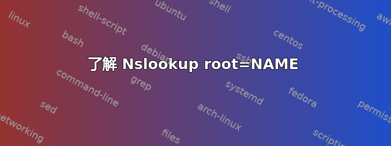 了解 Nslookup root=NAME