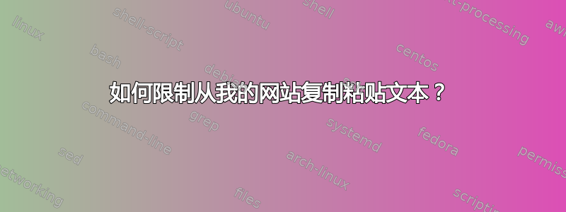 如何限制从我的网站复制粘贴文本？