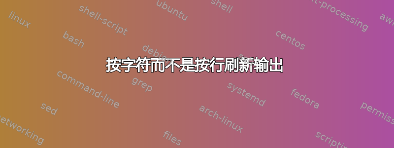 按字符而不是按行刷新输出