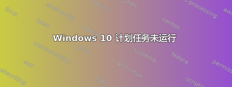 Windows 10 计划任务未运行