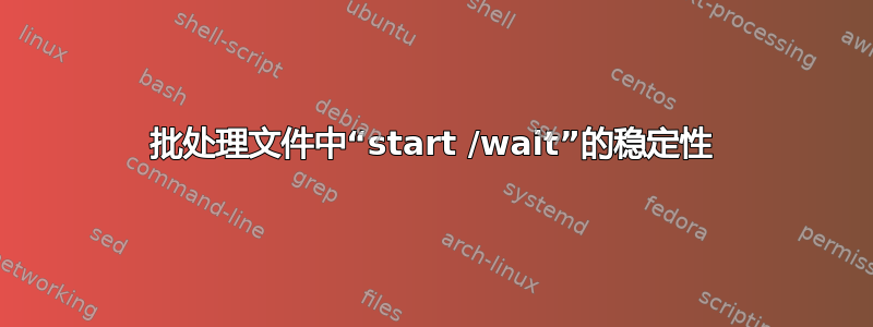 批处理文件中“start /wait”的稳定性