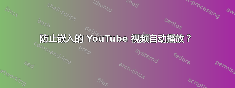 防止嵌入的 YouTube 视频自动播放？