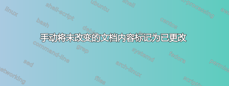 手动将未改变的文档内容标记为已更改