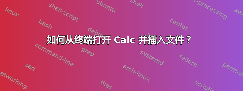 如何从终端打开 Calc 并插入文件？