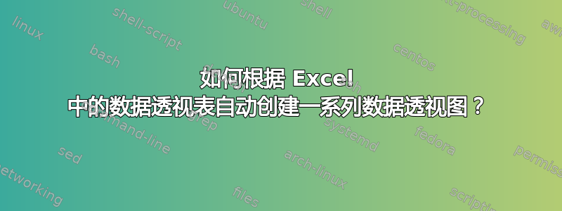 如何根据 Excel 中的数据透视表自动创建一系列数据透视图？