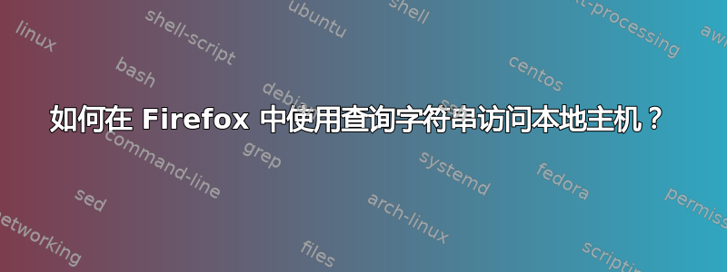 如何在 Firefox 中使用查询字符串访问本地主机？